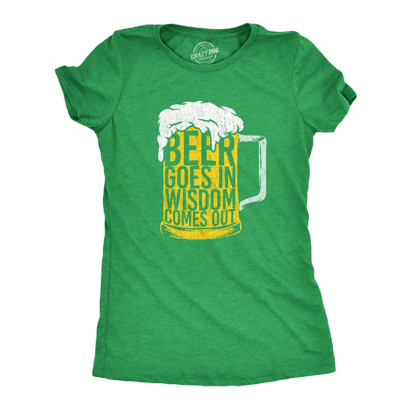 Beer Goes In Wisdom Comes Out Women's T Shirt