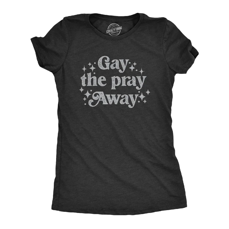 Gay The Pray Away Women's T Shirt