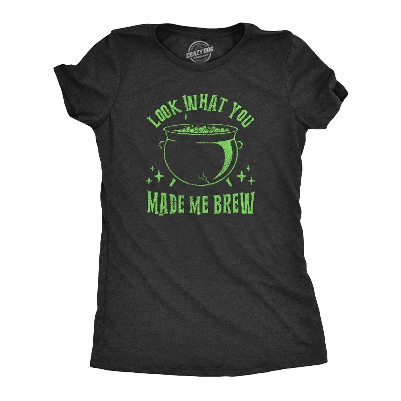 Look What You Made Me Brew Women's T Shirt