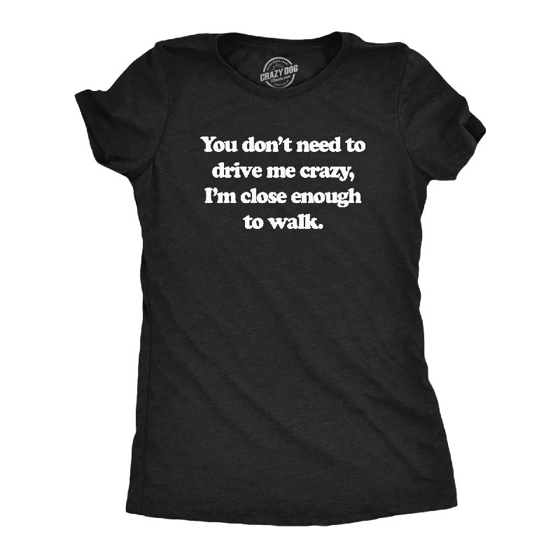 You Dont Need To Drive Me Crazy Im Close Enough To Walk Women's T Shirt